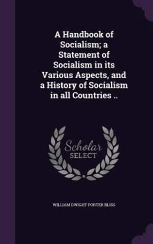 A Handbook of Socialism; a Statement of Socialism in Its Various Aspects, and a History of Socialism in All Countries ..