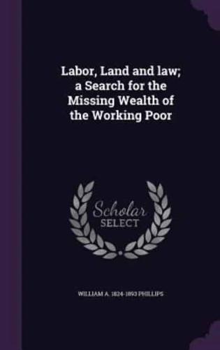 Labor, Land and Law; a Search for the Missing Wealth of the Working Poor