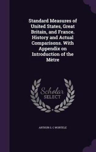 Standard Measures of United States, Great Britain, and France. History and Actual Comparisons. With Appendix on Introduction of the Mètre