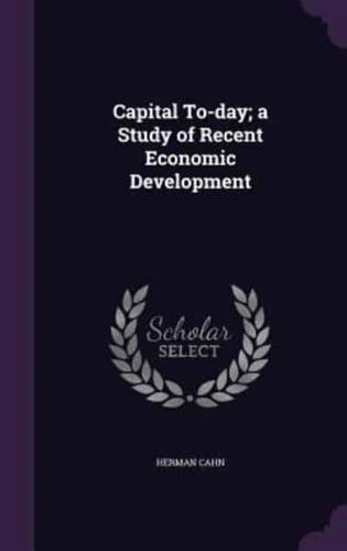 Capital To-Day; a Study of Recent Economic Development