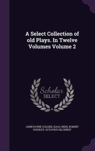 A Select Collection of Old Plays. In Twelve Volumes Volume 2