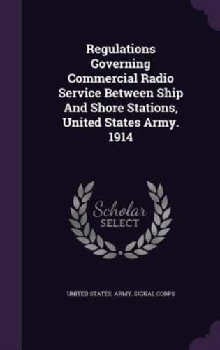 Regulations Governing Commercial Radio Service Between Ship And Shore Stations, United States Army. 1914