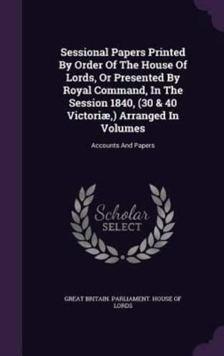 Sessional Papers Printed By Order Of The House Of Lords, Or Presented By Royal Command, In The Session 1840, (30 & 40 Victoriæ, ) Arranged In Volumes