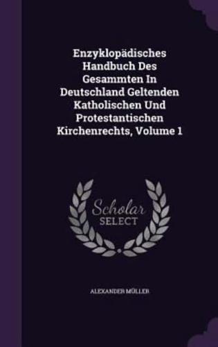 Enzyklopädisches Handbuch Des Gesammten In Deutschland Geltenden Katholischen Und Protestantischen Kirchenrechts, Volume 1