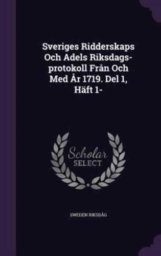 Sveriges Ridderskaps Och Adels Riksdags-Protokoll Från Och Med År 1719. Del 1, Häft 1-