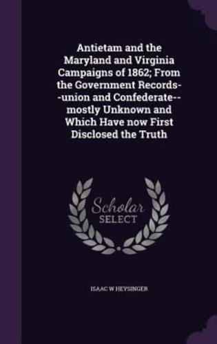 Antietam and the Maryland and Virginia Campaigns of 1862; From the Government Records--Union and Confederate--Mostly Unknown and Which Have Now First Disclosed the Truth