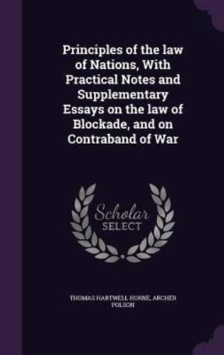 Principles of the Law of Nations, With Practical Notes and Supplementary Essays on the Law of Blockade, and on Contraband of War