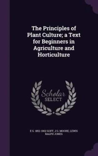 The Principles of Plant Culture; A Text for Beginners in Agriculture and Horticulture