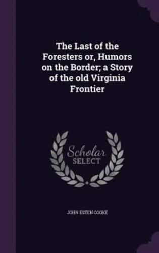 The Last of the Foresters or, Humors on the Border; a Story of the Old Virginia Frontier