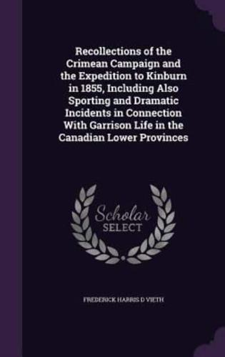 Recollections of the Crimean Campaign and the Expedition to Kinburn in 1855, Including Also Sporting and Dramatic Incidents in Connection With Garrison Life in the Canadian Lower Provinces