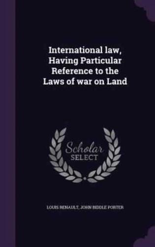 International Law, Having Particular Reference to the Laws of War on Land