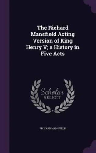 The Richard Mansfield Acting Version of King Henry V; A History in Five Acts