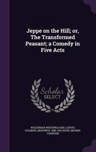 Jeppe on the Hill; or, The Transformed Peasant; a Comedy in Five Acts