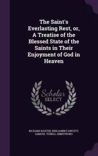 The Saint's Everlasting Rest, or, A Treatise of the Blessed State of the Saints in Their Enjoyment of God in Heaven