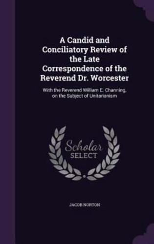 A Candid and Conciliatory Review of the Late Correspondence of the Reverend Dr. Worcester