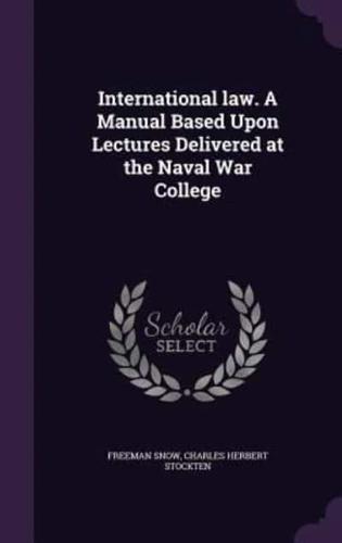 International Law. A Manual Based Upon Lectures Delivered at the Naval War College