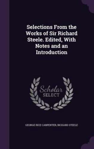 Selections From the Works of Sir Richard Steele. Edited, With Notes and an Introduction