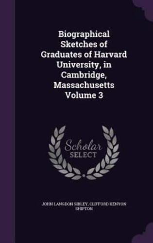 Biographical Sketches of Graduates of Harvard University, in Cambridge, Massachusetts Volume 3
