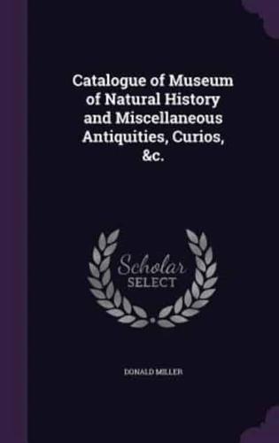 Catalogue of Museum of Natural History and Miscellaneous Antiquities, Curios, &C.