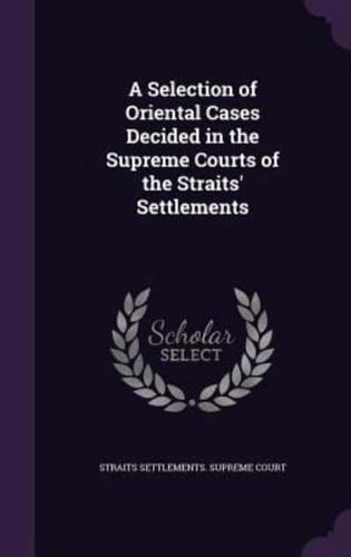 A Selection of Oriental Cases Decided in the Supreme Courts of the Straits' Settlements