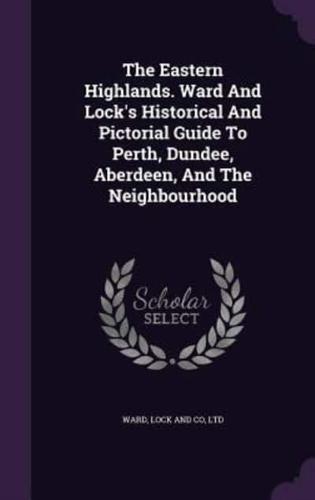 The Eastern Highlands. Ward And Lock's Historical And Pictorial Guide To Perth, Dundee, Aberdeen, And The Neighbourhood