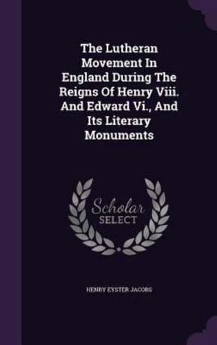 The Lutheran Movement In England During The Reigns Of Henry Viii. And Edward Vi., And Its Literary Monuments
