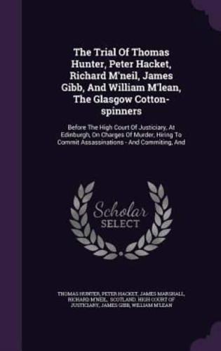 The Trial of Thomas Hunter, Peter Hacket, Richard M'Neil, James Gibb, and William M'Lean, the Glasgow Cotton-Spinners