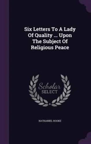 Six Letters to a Lady of Quality ... Upon the Subject of Religious Peace