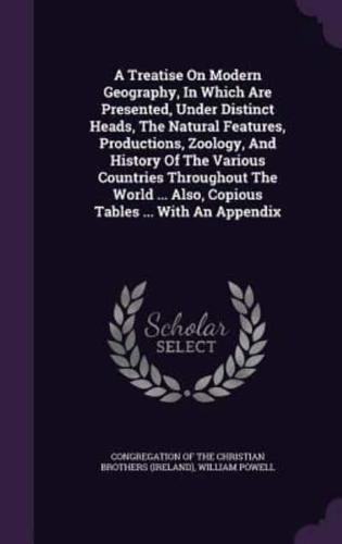 A Treatise On Modern Geography, In Which Are Presented, Under Distinct Heads, The Natural Features, Productions, Zoology, And History Of The Various Countries Throughout The World ... Also, Copious Tables ... With An Appendix