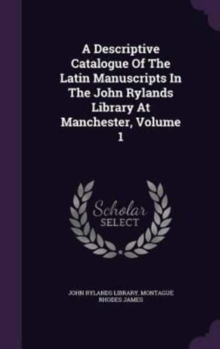 A Descriptive Catalogue Of The Latin Manuscripts In The John Rylands Library At Manchester, Volume 1