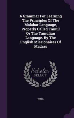 A Grammar For Learning The Principles Of The Malabar Language, Properly Called Tamul Or The Tamulian Language. By The English Missionaires Of Madras