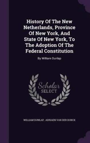History Of The New Netherlands, Province Of New York, And State Of New York, To The Adoption Of The Federal Constitution