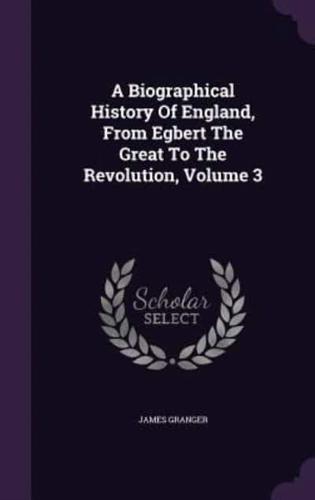 A Biographical History Of England, From Egbert The Great To The Revolution, Volume 3