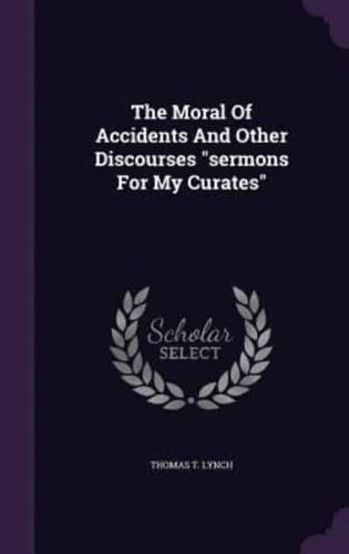 The Moral Of Accidents And Other Discourses "Sermons For My Curates"