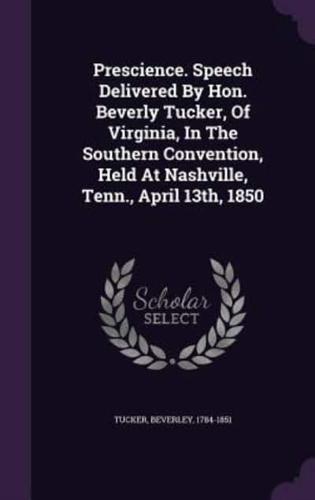 Prescience. Speech Delivered By Hon. Beverly Tucker, Of Virginia, In The Southern Convention, Held At Nashville, Tenn., April 13Th, 1850
