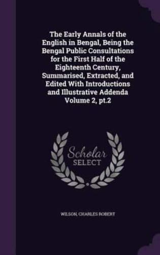 The Early Annals of the English in Bengal, Being the Bengal Public Consultations for the First Half of the Eighteenth Century, Summarised, Extracted, and Edited With Introductions and Illustrative Addenda Volume 2, Pt.2