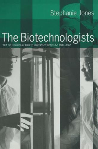 The Biotechnologists : and the Evolution of Biotech Enterprises in the USA and Europe