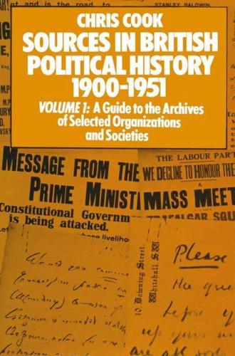 Sources in British Political History 1900-1951 : Volume I: A Guide to the Archives of Selected Organisations and Societies