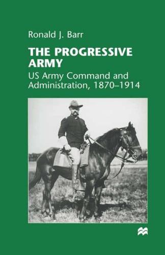 The Progressive Army : US Army Command and Administration, 1870-1914