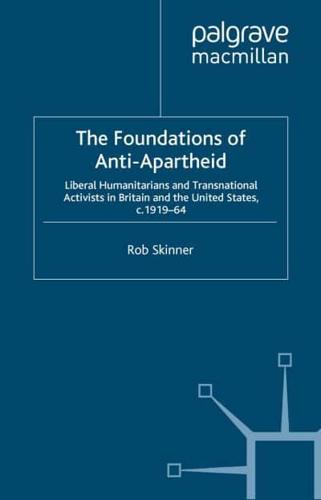 The Foundations of Anti-Apartheid : Liberal Humanitarians and Transnational Activists in Britain and the United States, c.1919-64