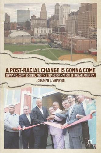 A Post-Racial Change Is Gonna Come : Newark, Cory Booker, and the Transformation of Urban America