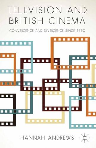 Television and British Cinema : Convergence and Divergence Since 1990