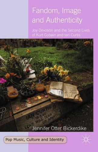 Fandom, Image and Authenticity : Joy Devotion and the Second Lives of Kurt Cobain and Ian Curtis