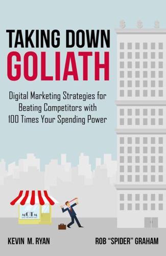 Taking Down Goliath : Digital Marketing Strategies for Beating Competitors With 100 Times Your Spending Power