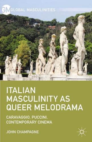 Italian Masculinity as Queer Melodrama : Caravaggio, Puccini, Contemporary Cinema