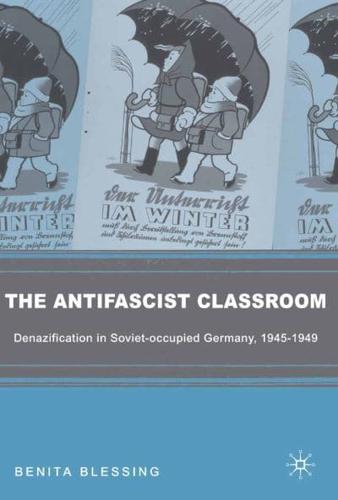 The Antifascist Classroom : Denazification in Soviet-occupied Germany, 1945-1949