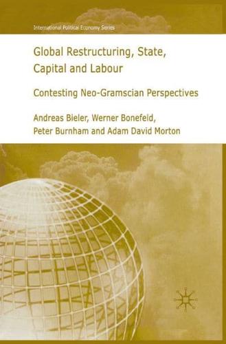 Global Restructuring, State, Capital and Labour : Contesting Neo-Gramscian Perspectives