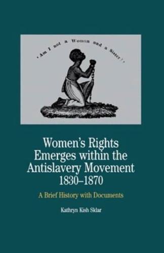Women's Rights Emerges Within the Anti-Slavery Movement, 1830-1870 : A Brief History with Documents