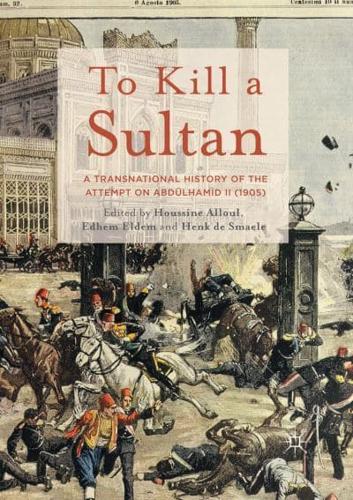 To Kill a Sultan : A Transnational History of the Attempt on Abdülhamid II (1905)