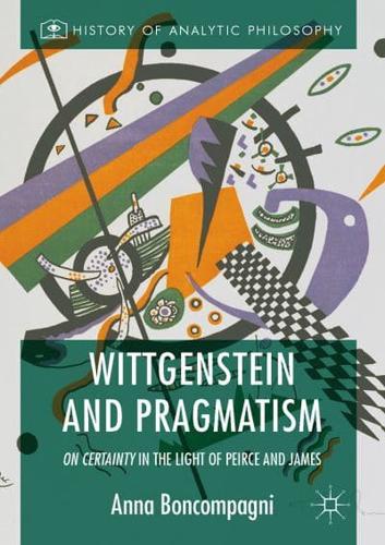Wittgenstein and Pragmatism : On Certainty in the Light of Peirce and James
